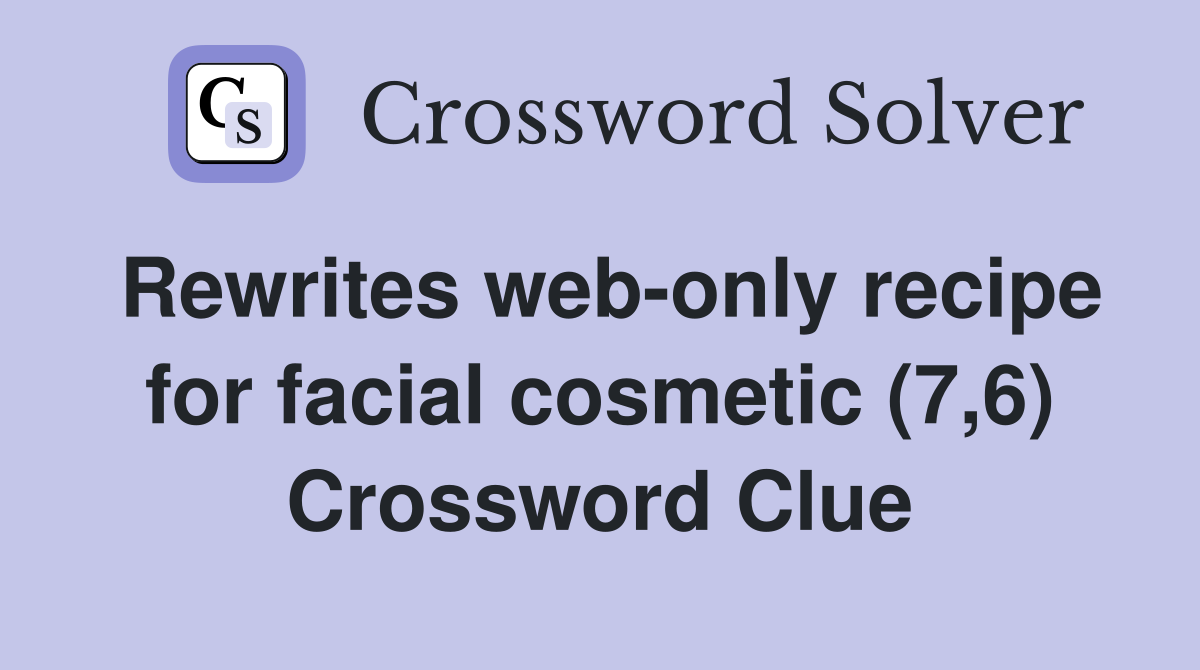 Rewrites web-only recipe for facial cosmetic (7,6) Crossword Clue