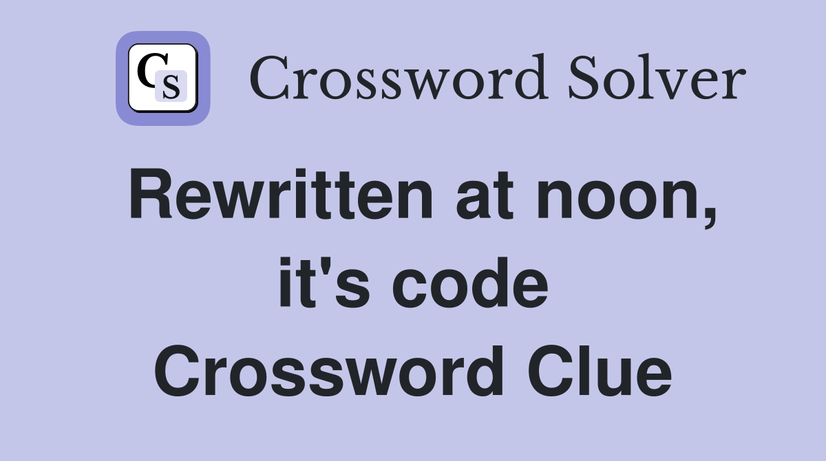 Rewritten at noon, it's code Crossword Clue