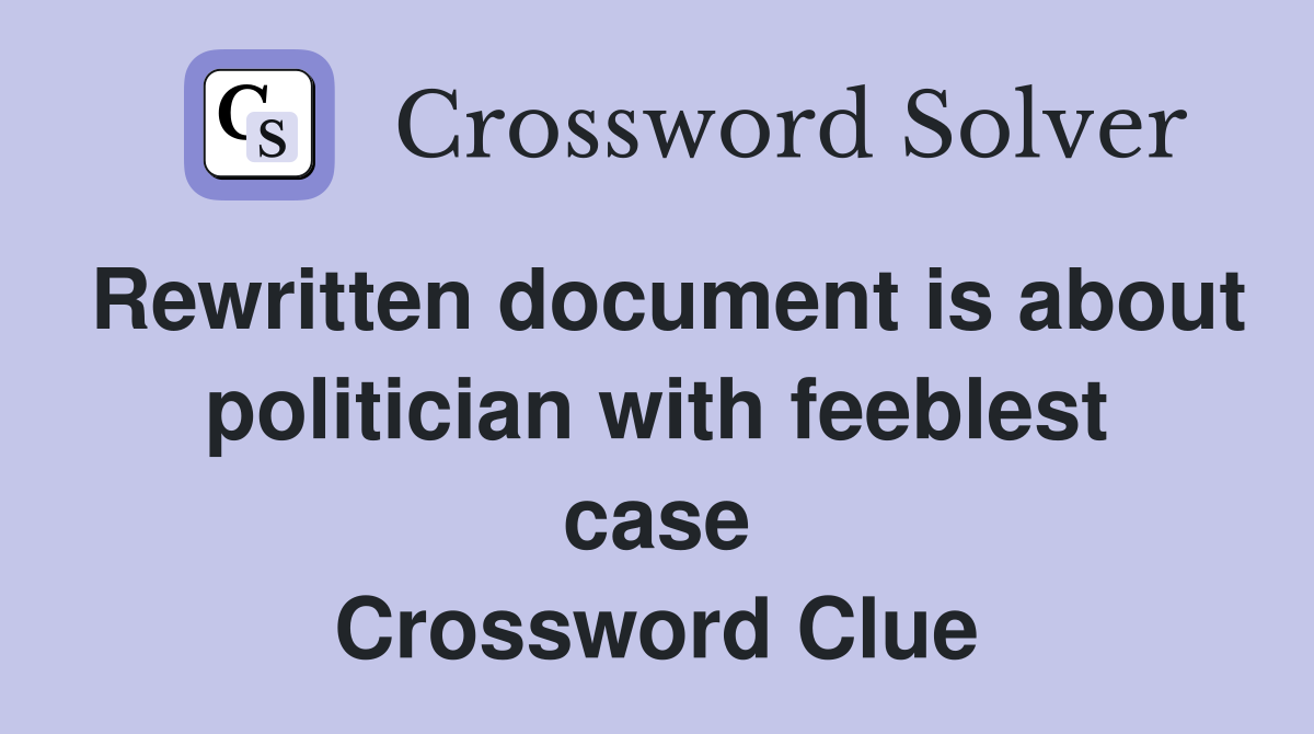 Rewritten document is about politician with feeblest case Crossword Clue