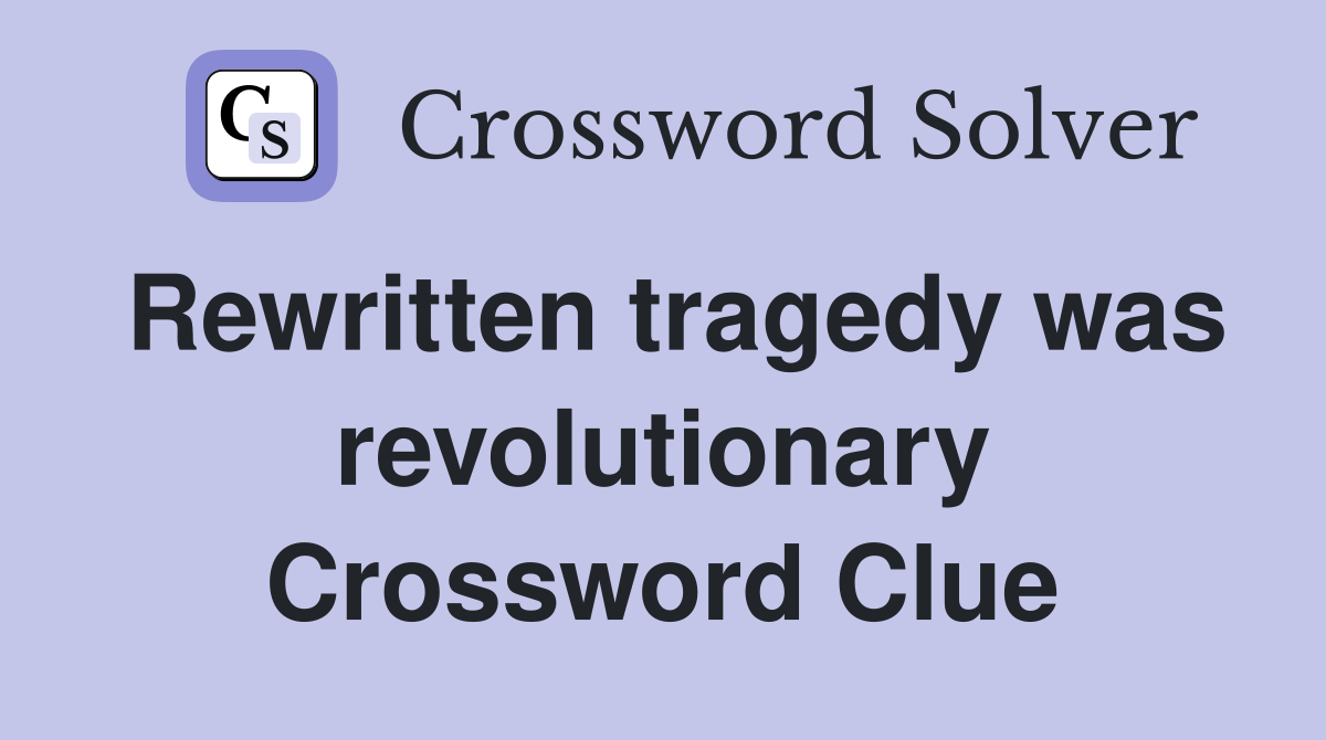 Rewritten tragedy was revolutionary Crossword Clue