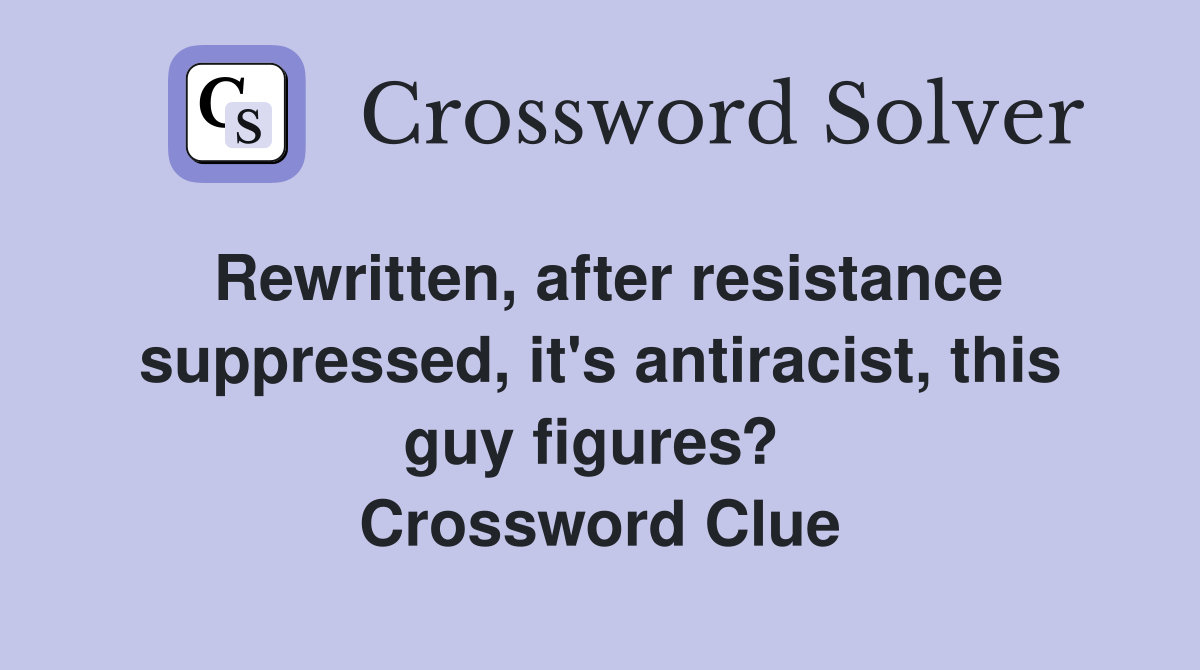 Rewritten, after resistance suppressed, it's antiracist, this guy figures?  Crossword Clue