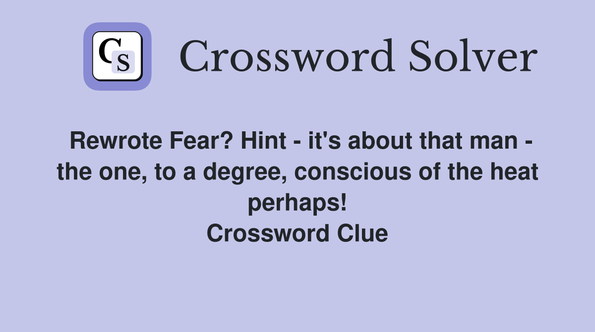 Rewrote Fear? Hint - it's about that man - the one, to a degree, conscious of the heat perhaps! Crossword Clue
