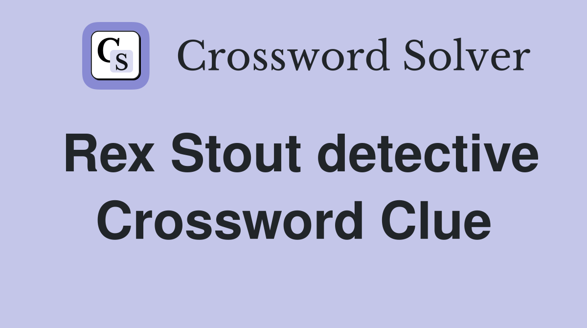 Rex Stout detective Crossword Clue