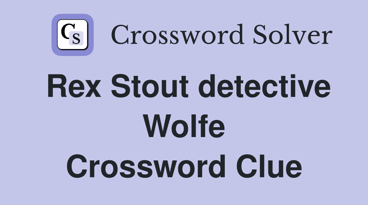 Rex Stout detective Wolfe Crossword Clue