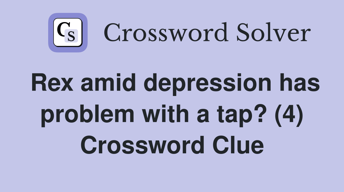 Rex amid depression has problem with a tap? (4) Crossword Clue