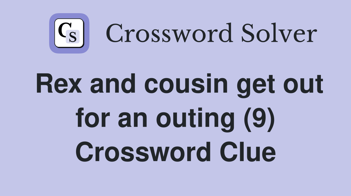 Rex and cousin get out for an outing (9) Crossword Clue