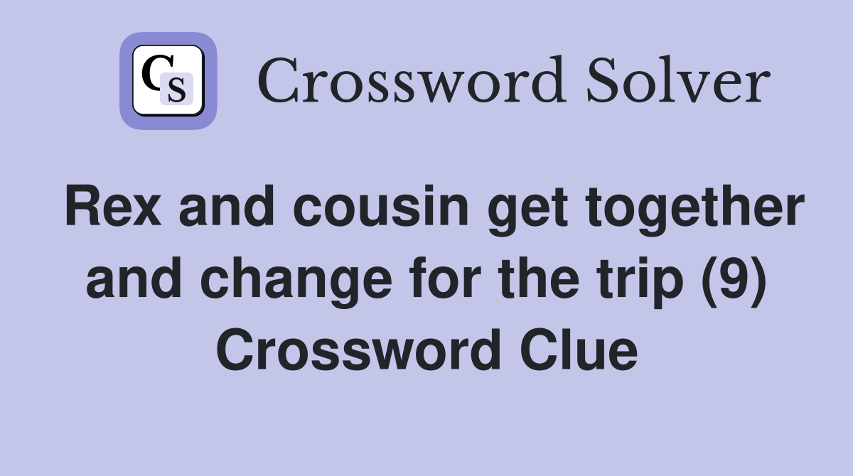 Rex and cousin get together and change for the trip (9) Crossword Clue