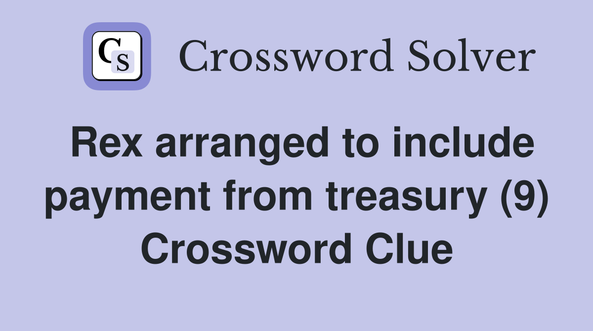 Rex arranged to include payment from treasury (9) Crossword Clue