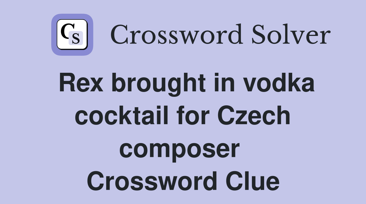 Rex brought in vodka cocktail for Czech composer  Crossword Clue