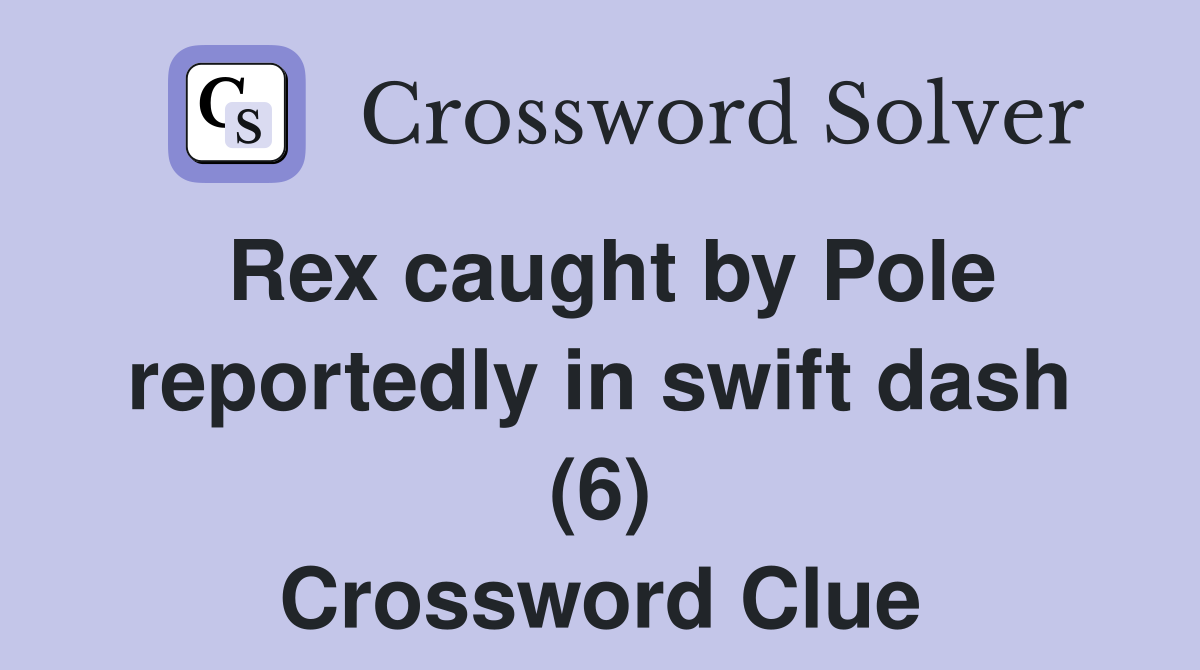 Rex caught by Pole reportedly in swift dash (6) Crossword Clue