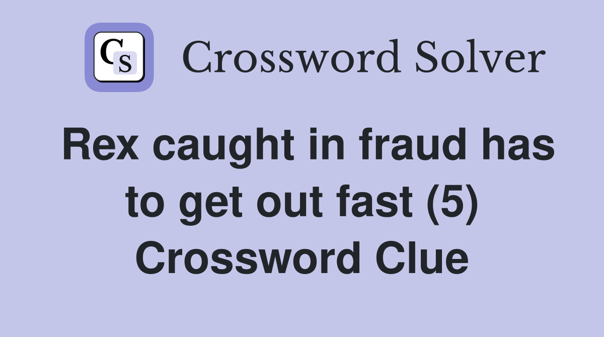 Rex caught in fraud has to get out fast (5) Crossword Clue
