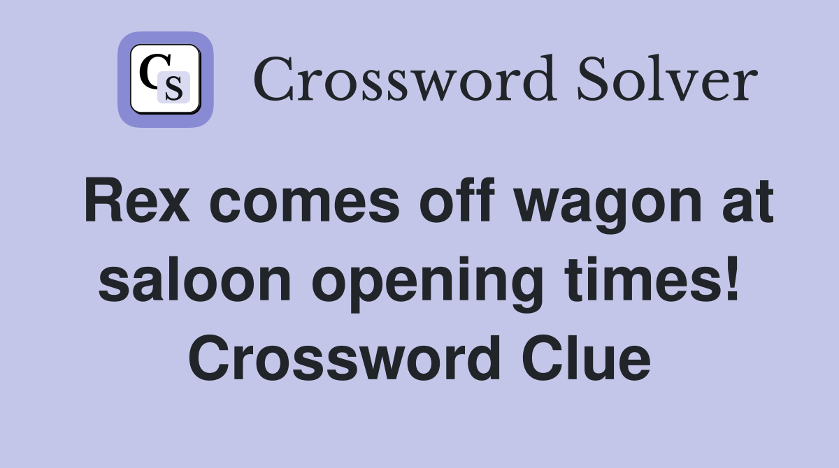 Rex comes off wagon at saloon opening times! Crossword Clue