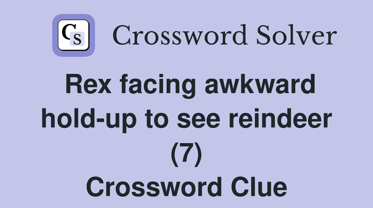 Rex facing awkward hold-up to see reindeer (7) Crossword Clue