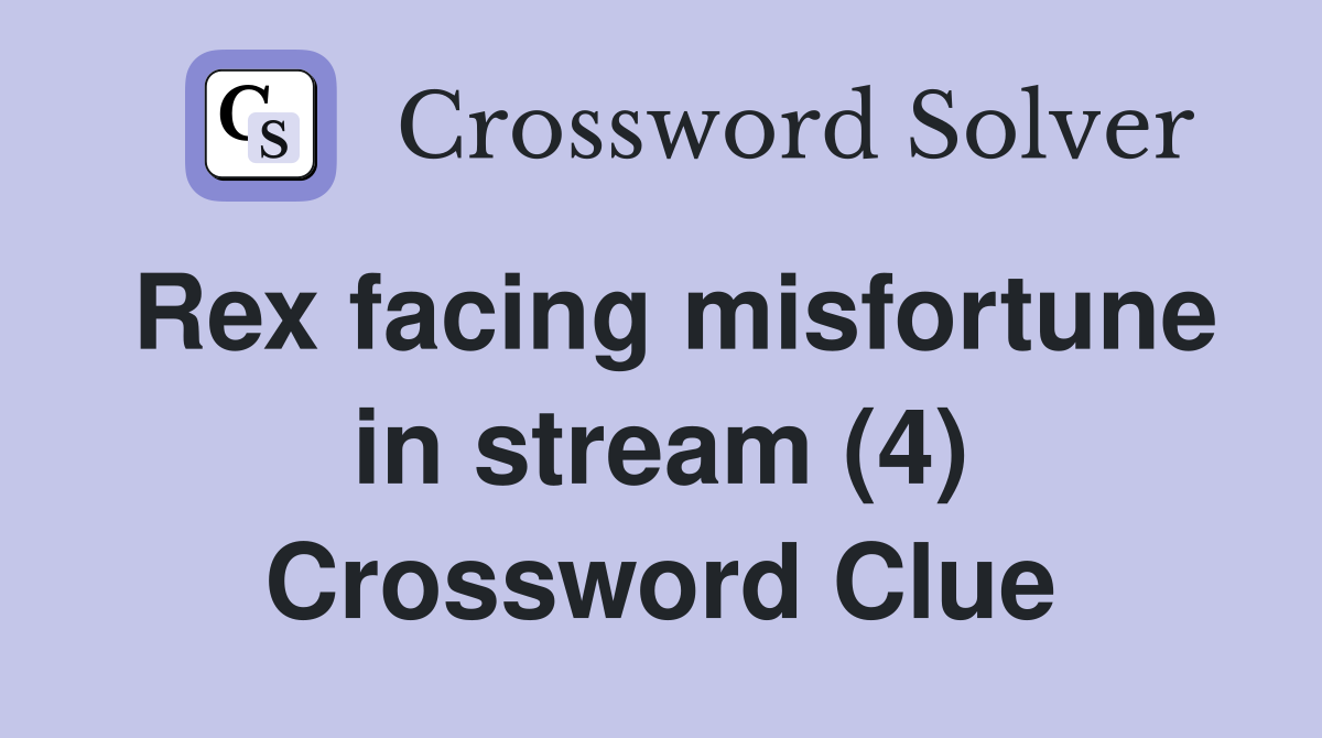 Rex facing misfortune in stream (4) Crossword Clue