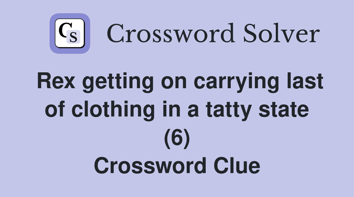 Rex getting on carrying last of clothing in a tatty state (6) Crossword Clue
