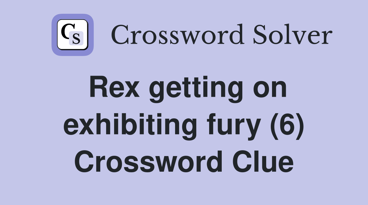 Rex getting on exhibiting fury (6) Crossword Clue