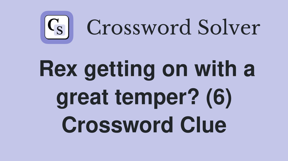 Rex getting on with a great temper? (6) Crossword Clue