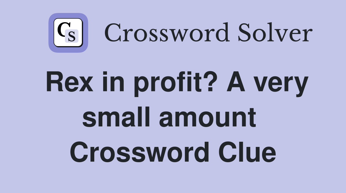 Rex in profit? A very small amount  Crossword Clue