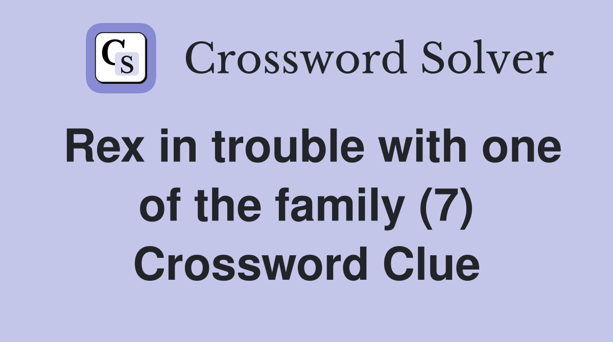 Rex in trouble with one of the family (7) Crossword Clue