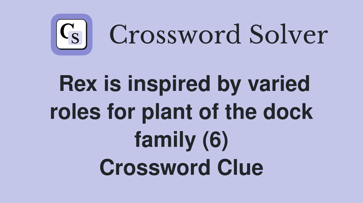Rex is inspired by varied roles for plant of the dock family (6) Crossword Clue