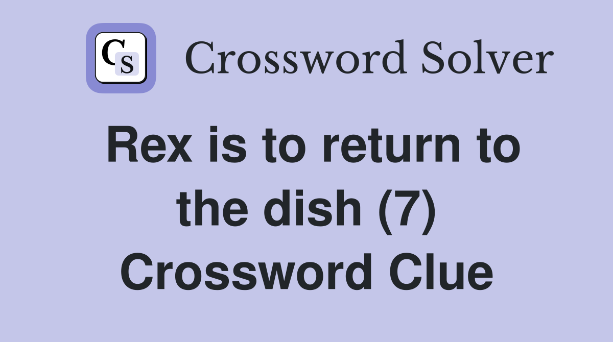 Rex is to return to the dish (7) Crossword Clue