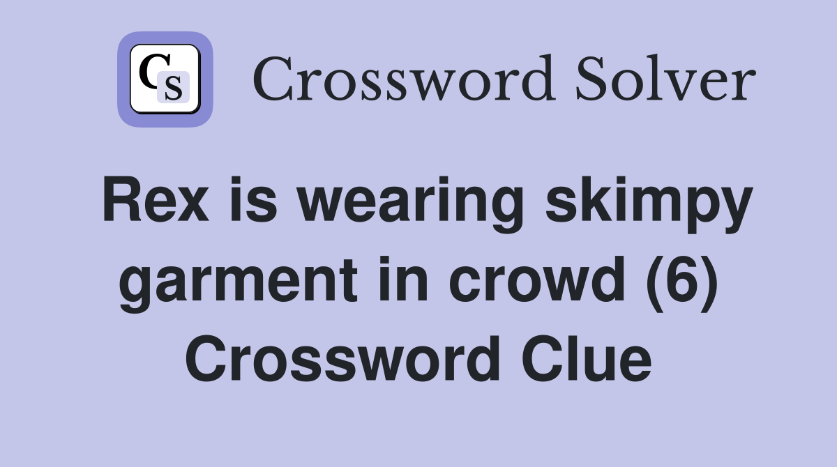Rex is wearing skimpy garment in crowd (6) Crossword Clue