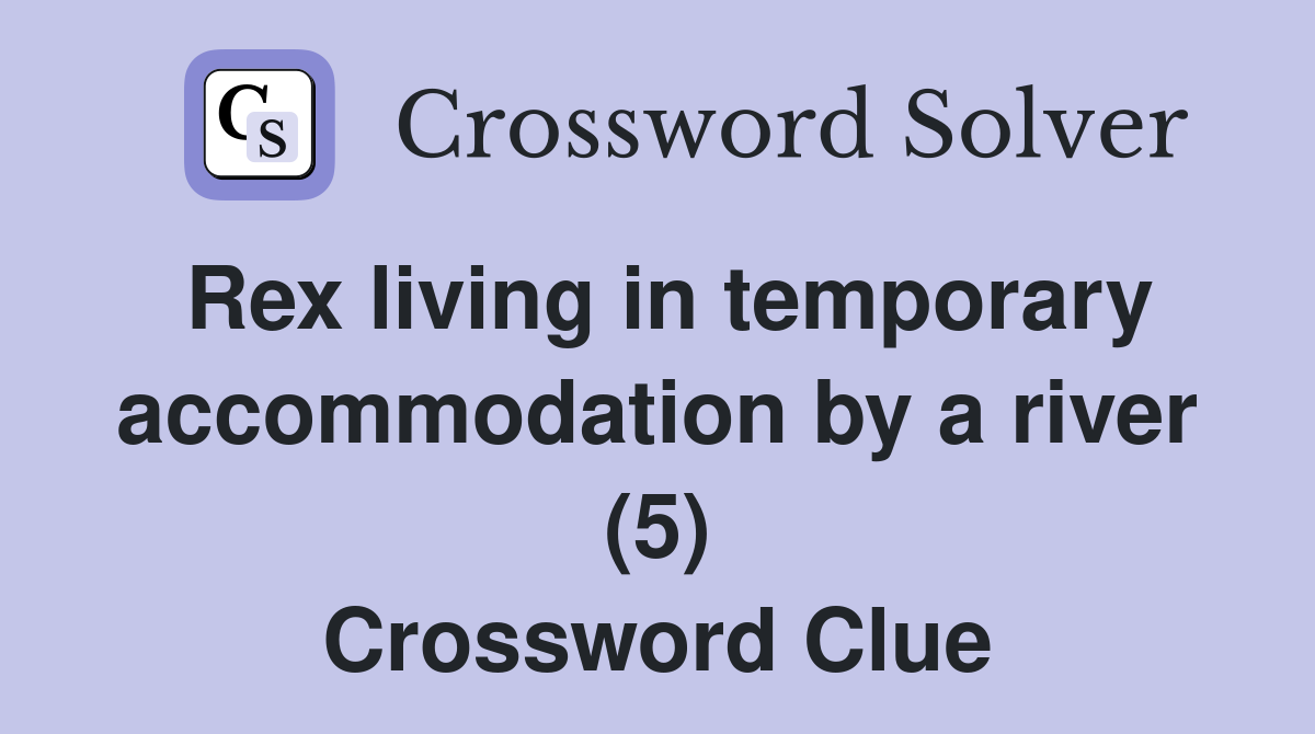 Rex living in temporary accommodation by a river (5) Crossword Clue