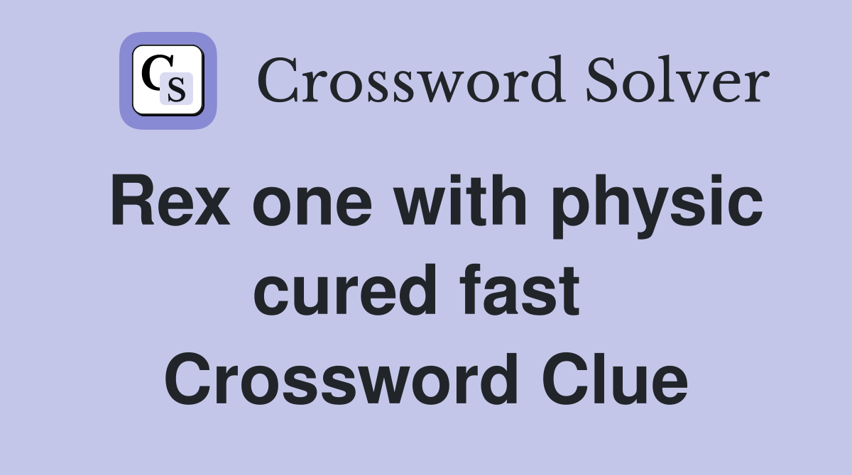 Rex one with physic cured fast  Crossword Clue