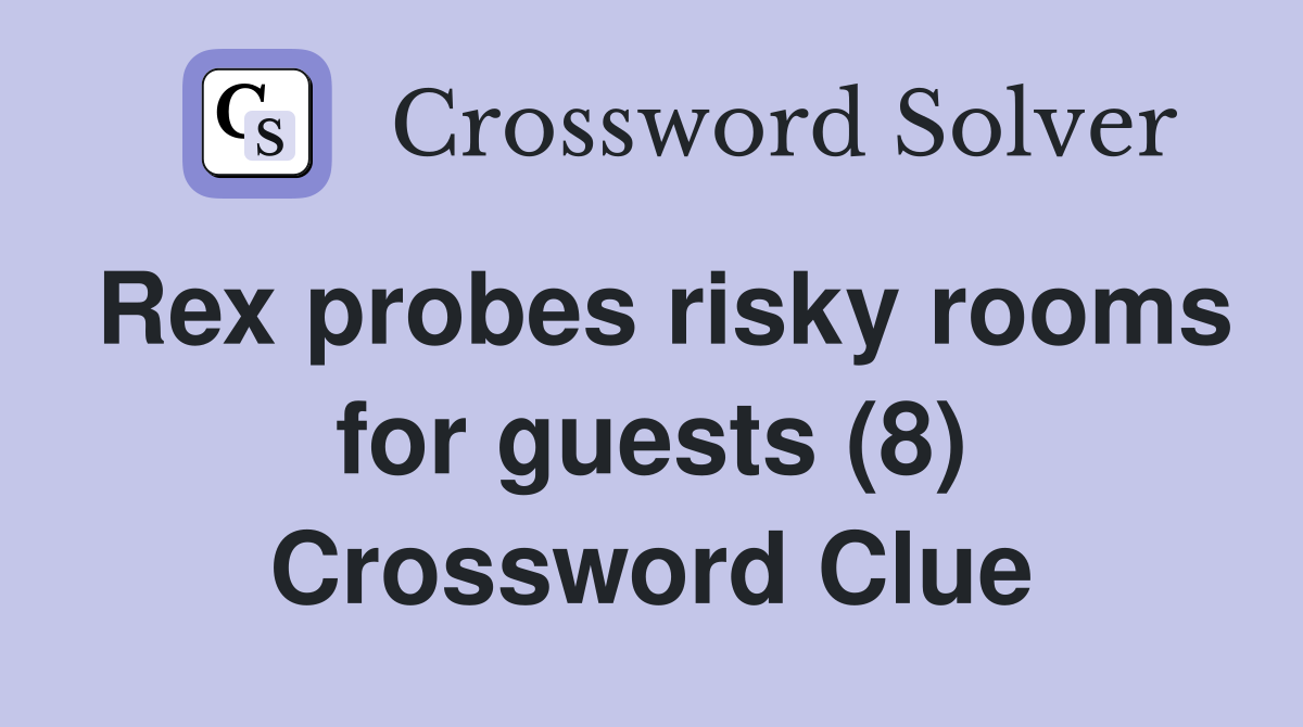 Rex probes risky rooms for guests (8) Crossword Clue