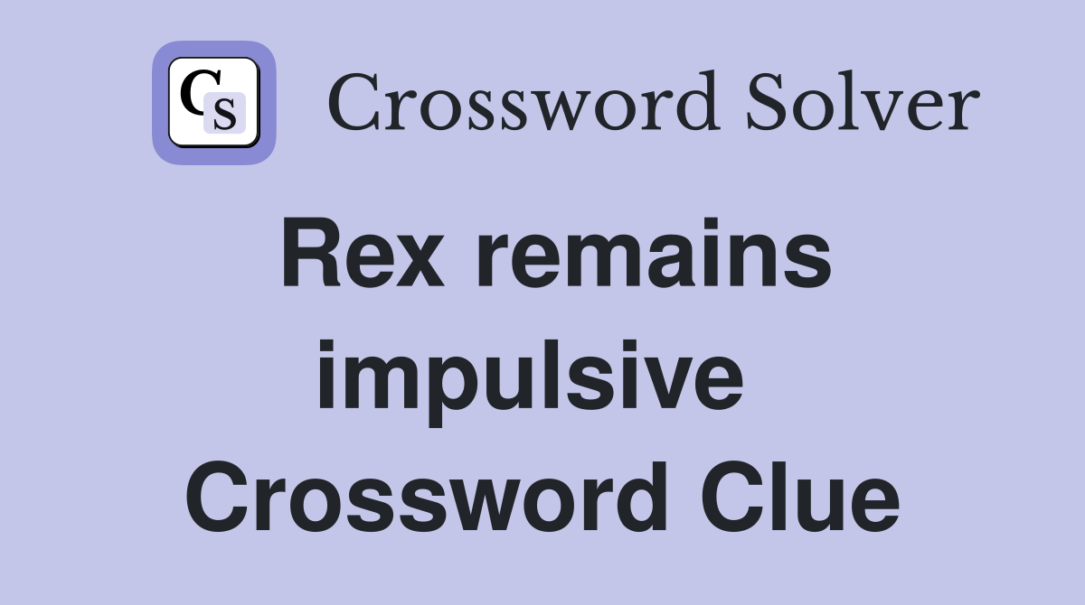 Rex remains impulsive  Crossword Clue