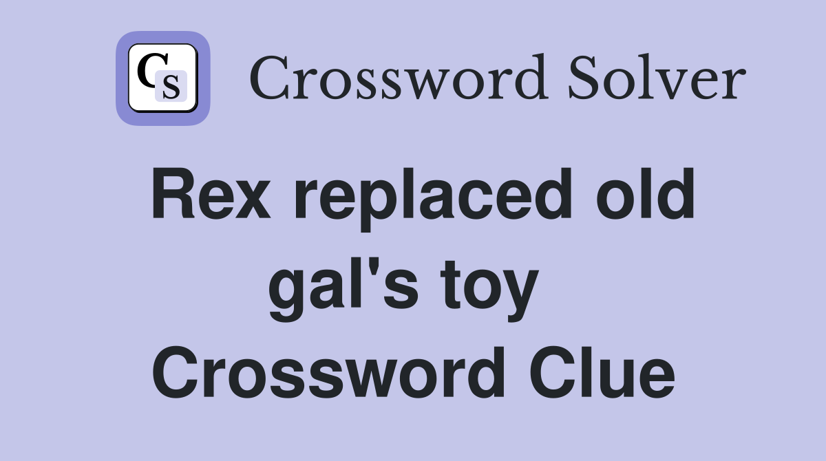 Rex replaced old gal's toy  Crossword Clue