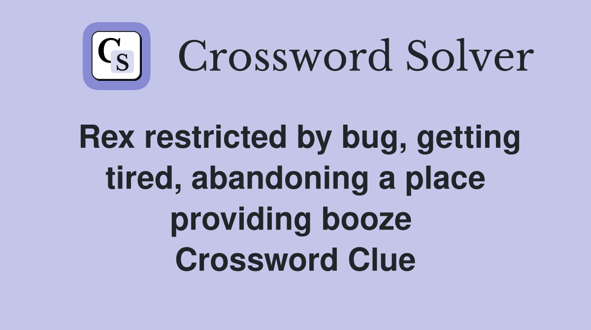 Rex restricted by bug, getting tired, abandoning a place providing booze  Crossword Clue