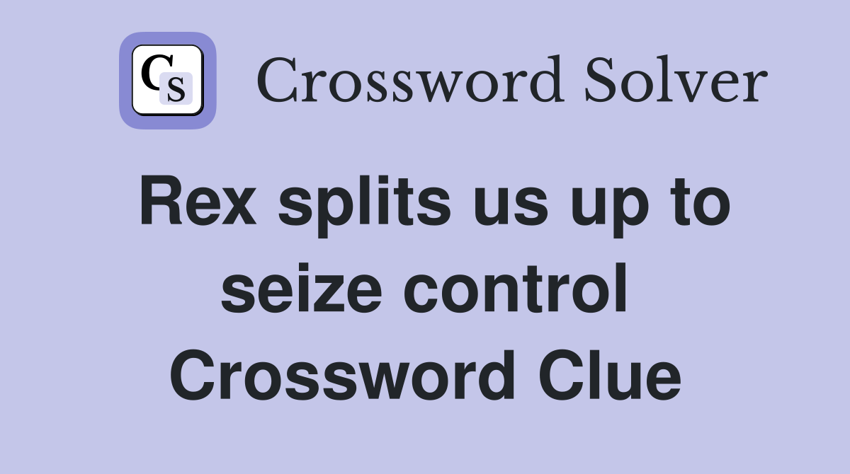 Rex splits us up to seize control Crossword Clue