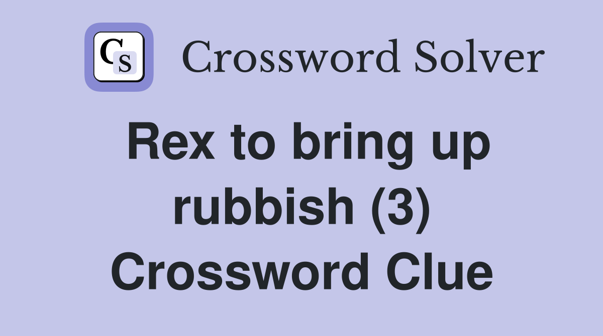 Rex to bring up rubbish (3) Crossword Clue