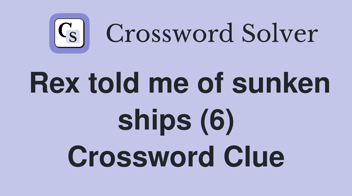 Rex told me of sunken ships (6) Crossword Clue