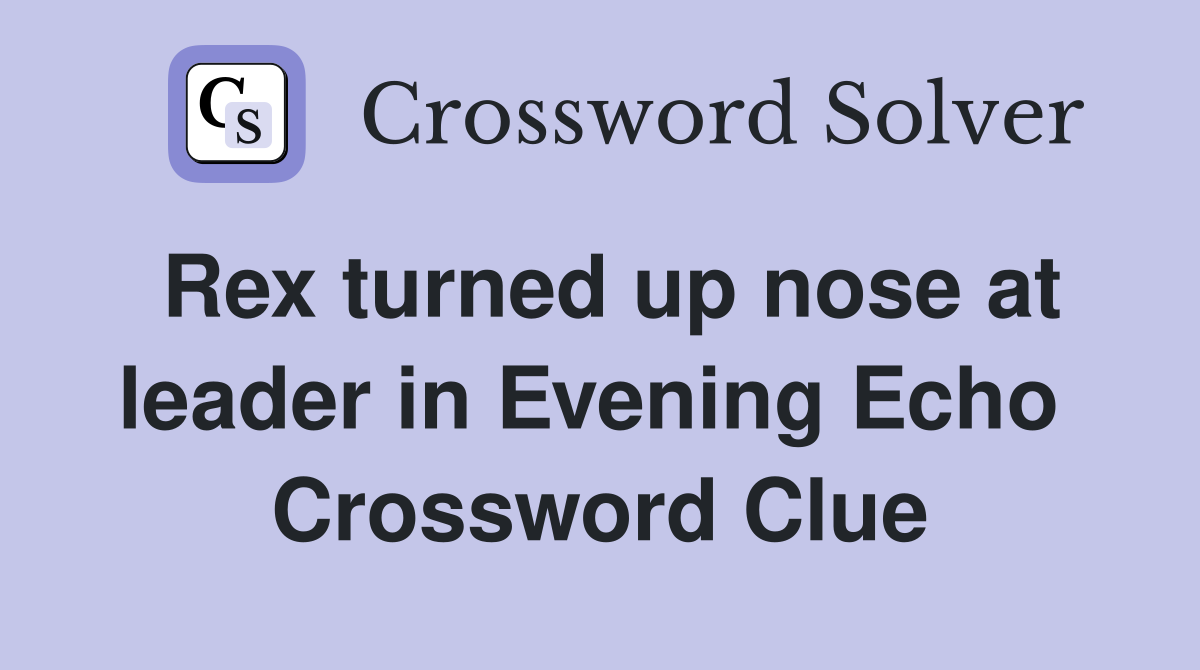 Rex turned up nose at leader in Evening Echo  Crossword Clue
