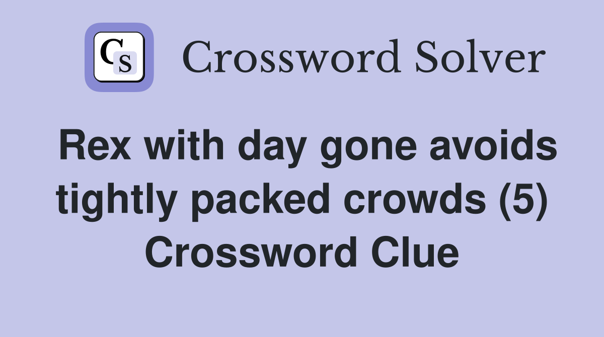 Rex with day gone avoids tightly packed crowds (5) Crossword Clue