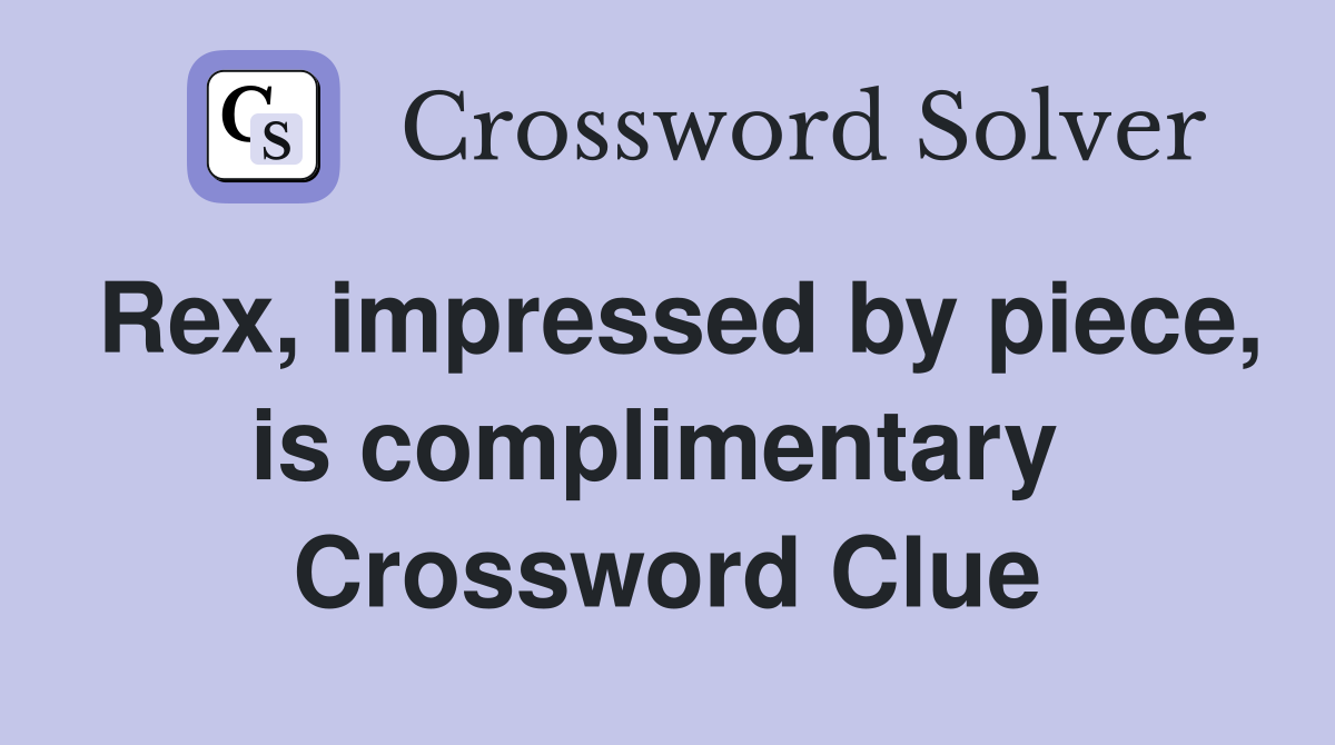 Rex, impressed by piece, is complimentary  Crossword Clue