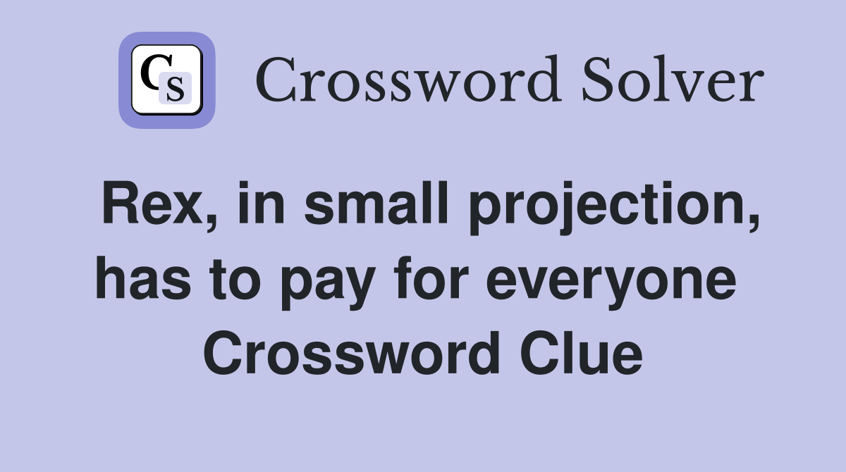 Rex, in small projection, has to pay for everyone  Crossword Clue