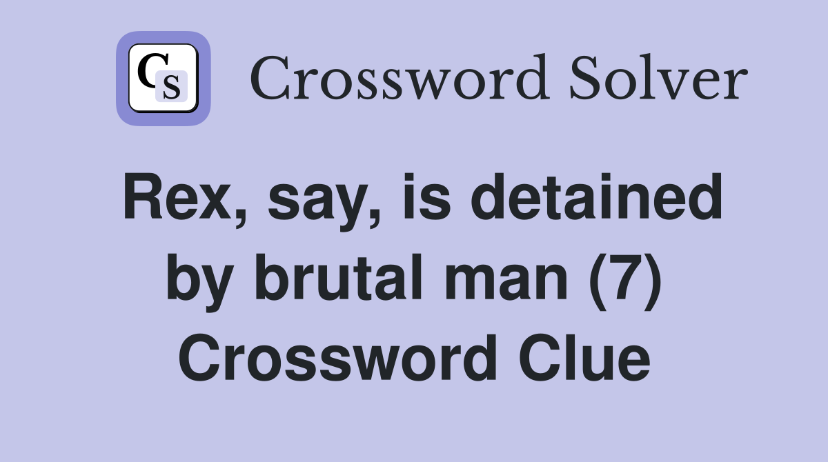 Rex, say, is detained by brutal man (7) Crossword Clue