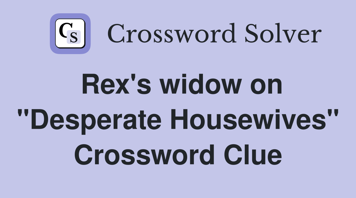 Rex's widow on "Desperate Housewives" Crossword Clue