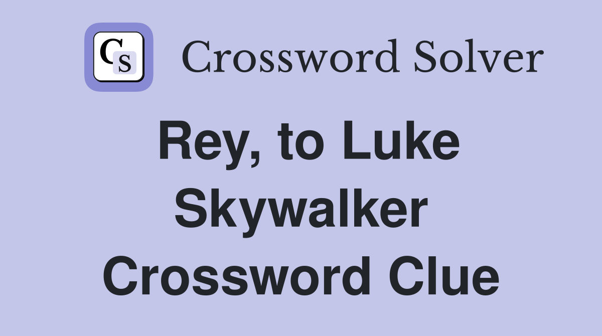 Rey, to Luke Skywalker Crossword Clue