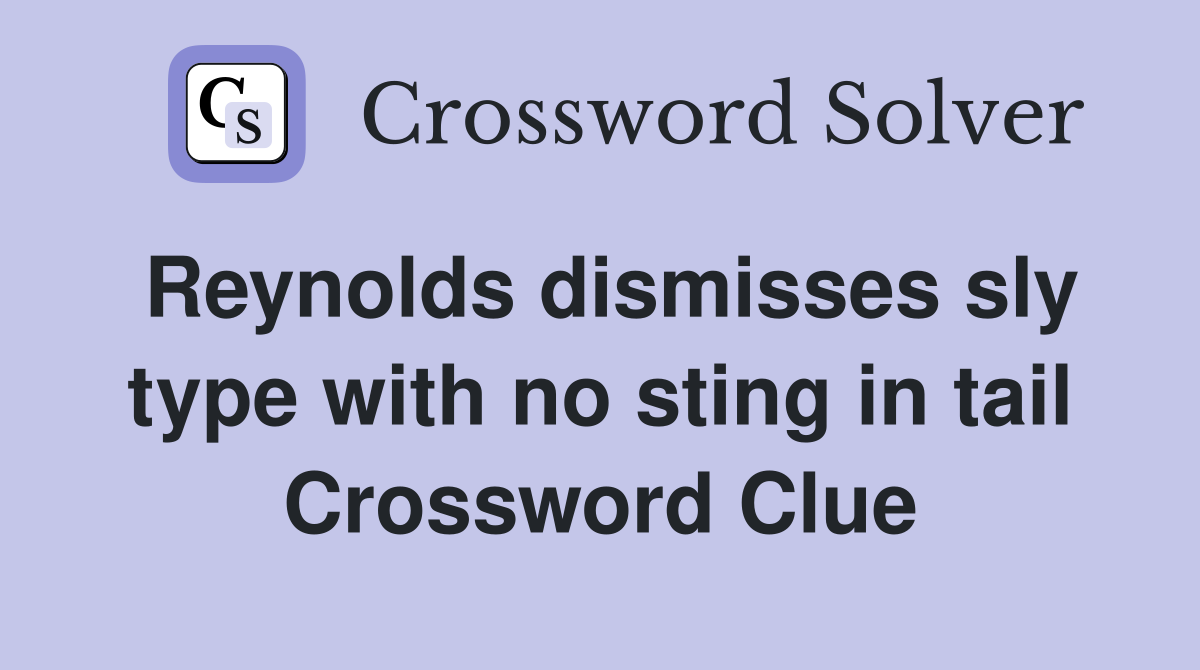 Reynolds dismisses sly type with no sting in tail Crossword Clue