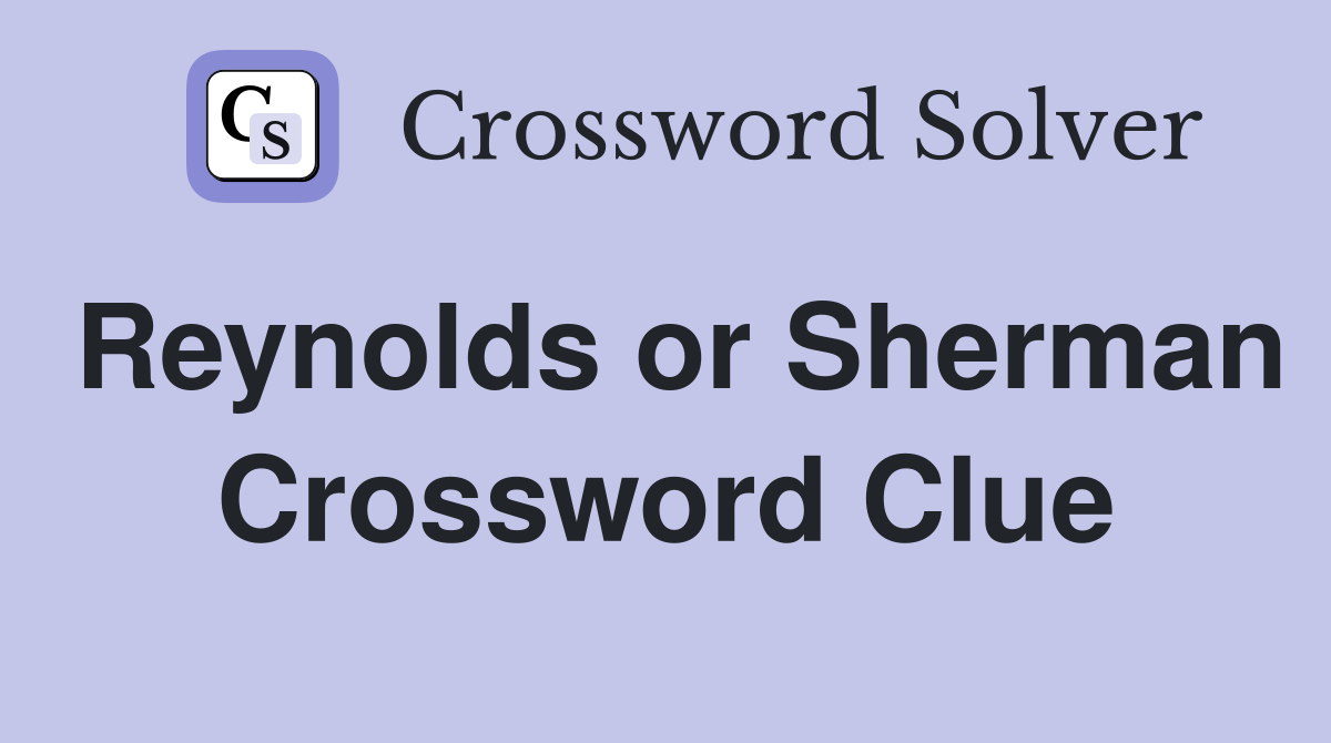 Reynolds or Sherman Crossword Clue