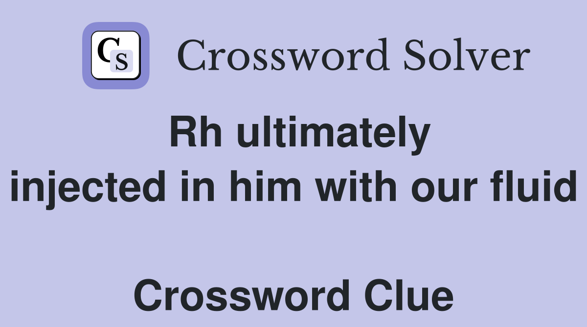 Rh ultimately injected in him with our fluid  Crossword Clue