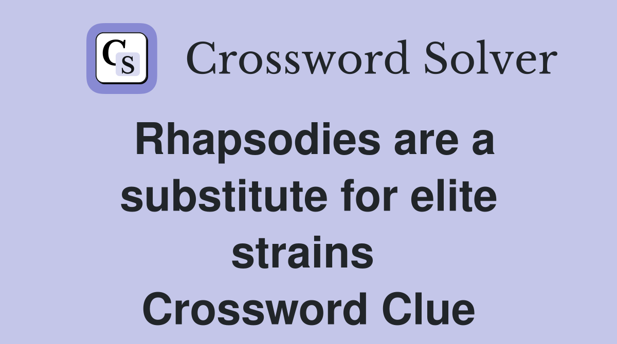Rhapsodies are a substitute for elite strains  Crossword Clue