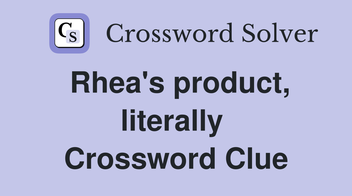 Rhea's product, literally  Crossword Clue