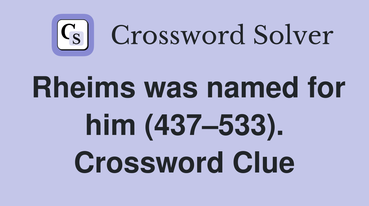 Rheims was named for him (437–533). Crossword Clue