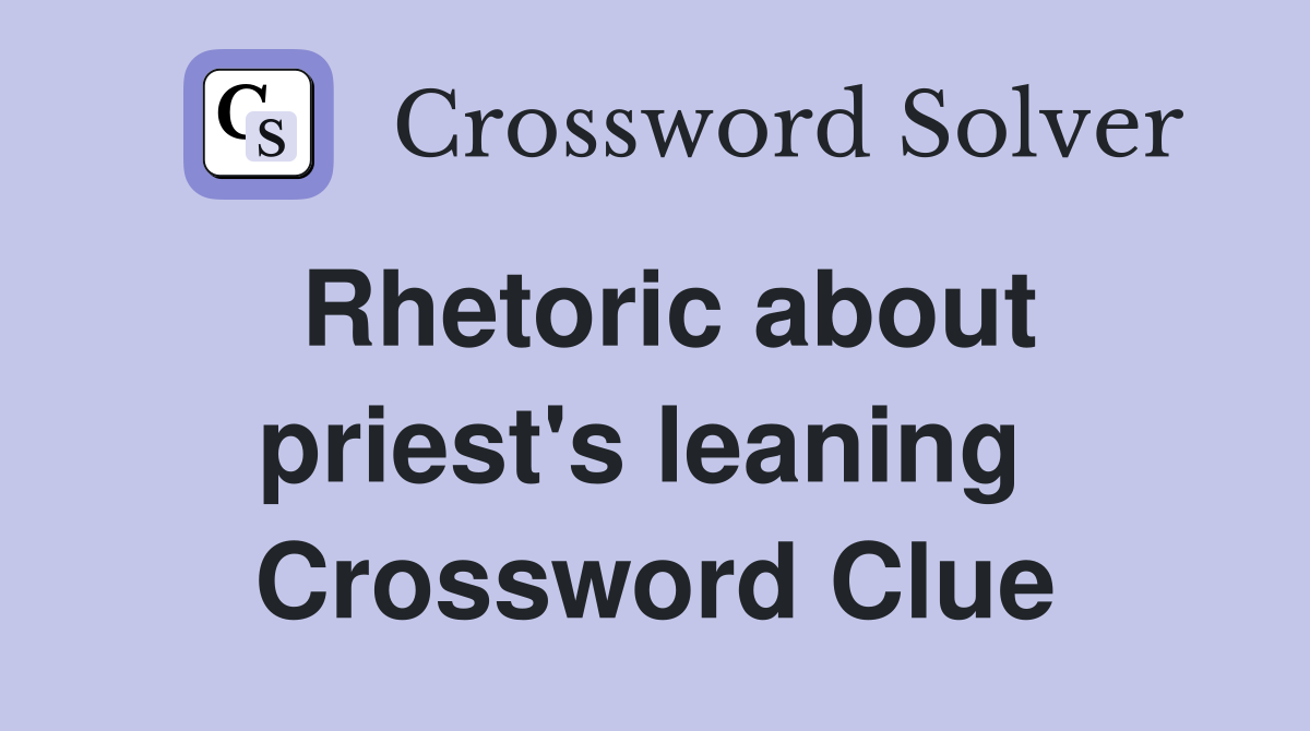 Rhetoric about priest's leaning  Crossword Clue