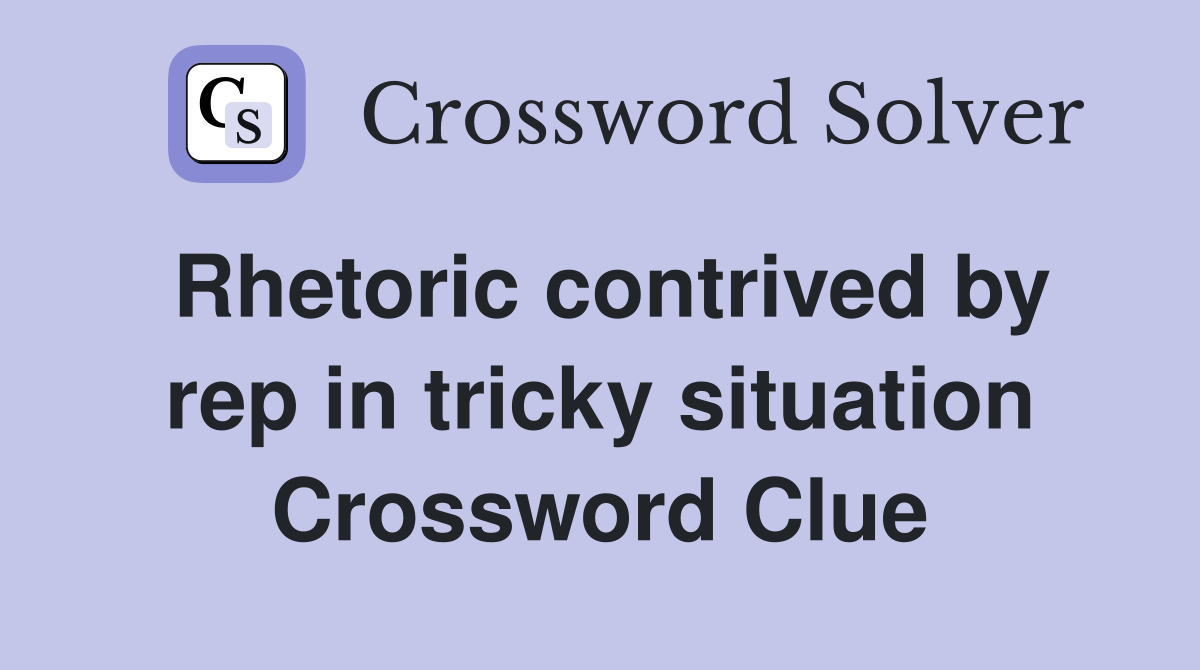 Rhetoric contrived by rep in tricky situation Crossword Clue